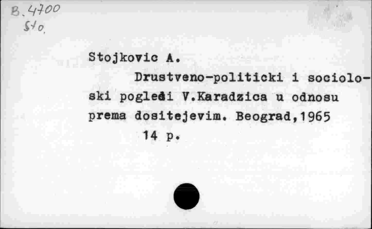 ﻿^^00
&0,
Stojkovic A.
Drustveno-politicki i sociolo-ski pogledi V.Karadzica u odnoau prema dositejevim. Beograd,1965 14 p.